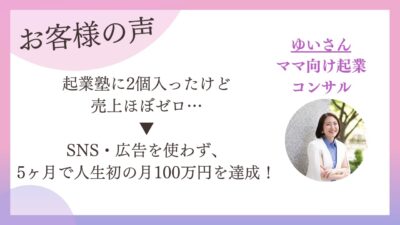 起業塾で売上ほぼゼロのママ向け起業コンサルが、SNS・広告なしで人生初の月100万｜受講生インタビュー